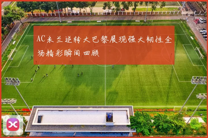 AC米兰逆转大巴黎展现强大韧性全场精彩瞬间回顾