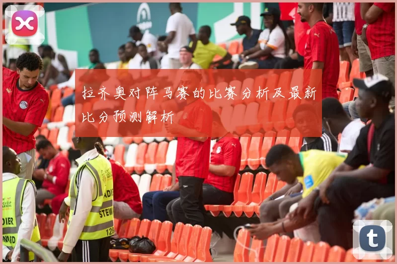 拉齐奥对阵马赛的比赛分析及最新比分预测解析