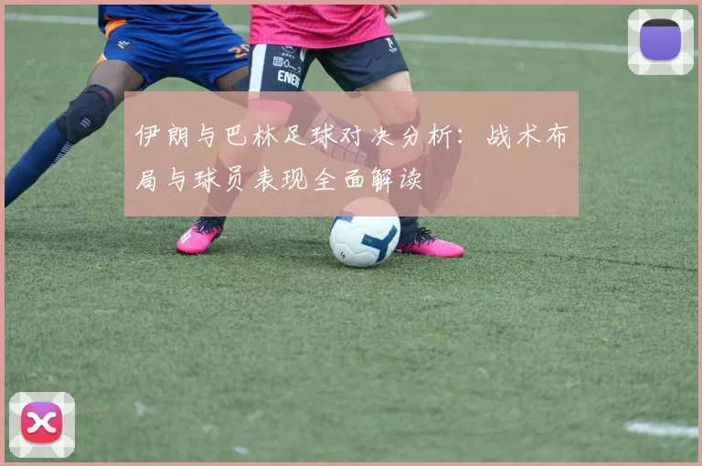 伊朗与巴林足球对决分析：战术布局与球员表现全面解读