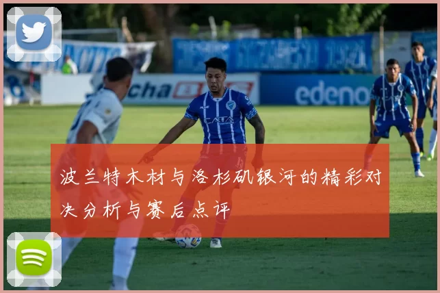 波兰特木材与洛杉矶银河的精彩对决分析与赛后点评