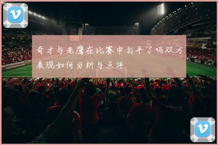 奇才与老鹰在比赛中打平了吗双方表现如何分析与点评