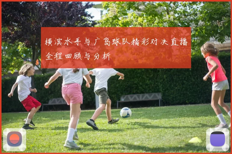 横滨水手与广岛球队精彩对决直播全程回顾与分析